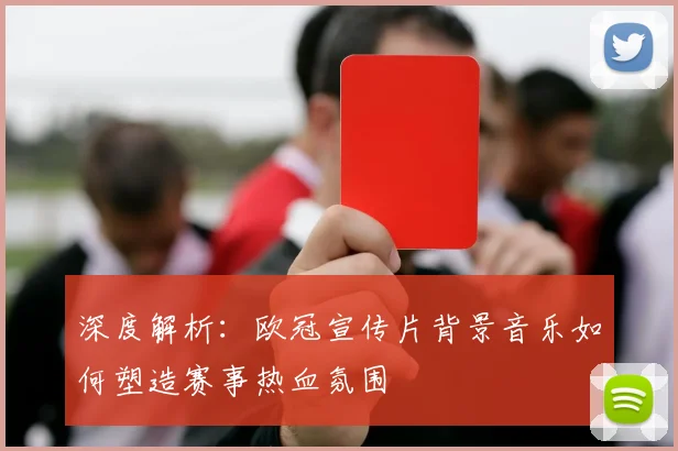 深度解析:欧冠宣传片背景音乐如何塑造赛事热血氛围