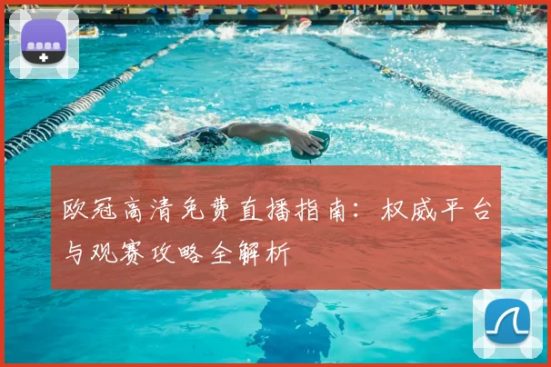 欧冠高清免费直播指南：权威平台与观赛攻略全解析