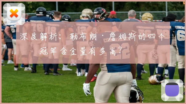 深度解析：勒布朗·詹姆斯的四个总冠军含金量有多高？